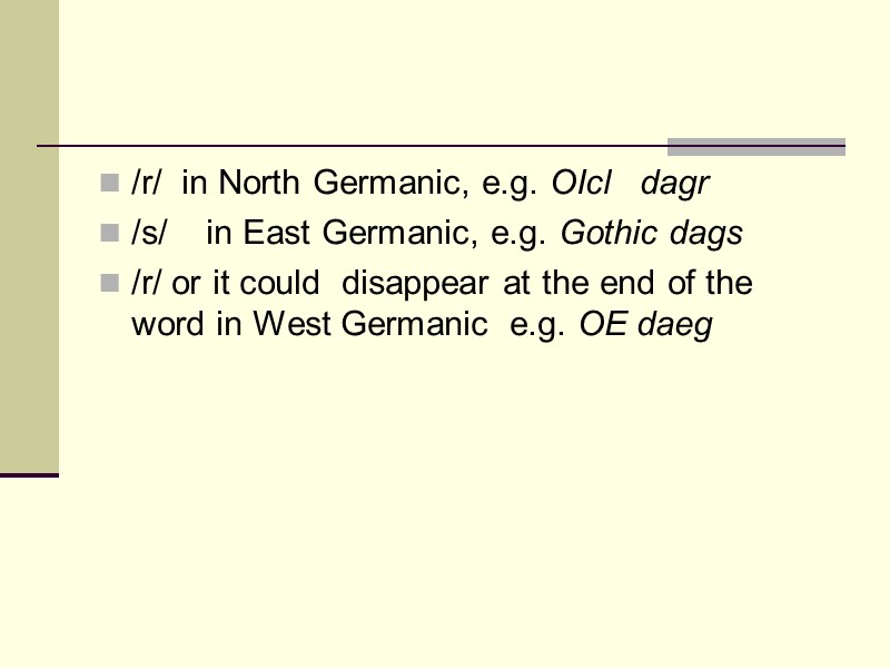 /r/  in North Germanic, e.g. OIcl   dagr /s/   